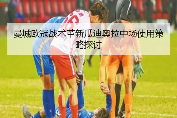 曼城欧冠战术革新瓜迪奥拉中场使用策略探讨